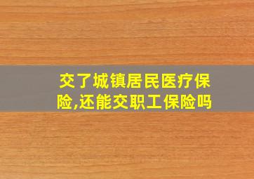 交了城镇居民医疗保险,还能交职工保险吗