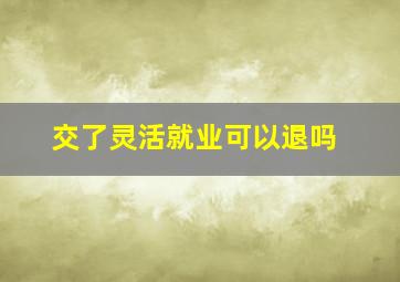 交了灵活就业可以退吗