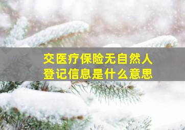 交医疗保险无自然人登记信息是什么意思