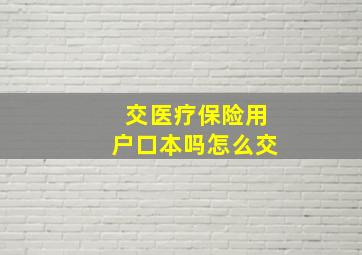 交医疗保险用户口本吗怎么交