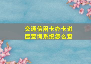 交通信用卡办卡进度查询系统怎么查