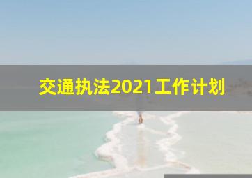 交通执法2021工作计划