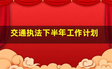 交通执法下半年工作计划