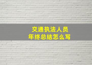 交通执法人员年终总结怎么写