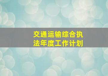 交通运输综合执法年度工作计划