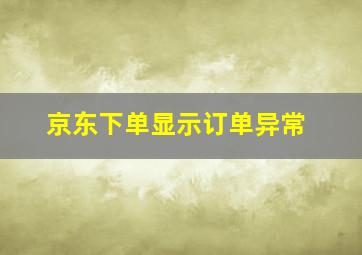 京东下单显示订单异常