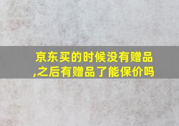 京东买的时候没有赠品,之后有赠品了能保价吗