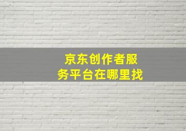 京东创作者服务平台在哪里找