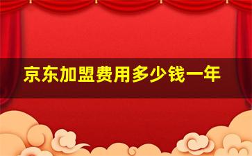 京东加盟费用多少钱一年