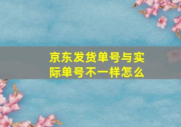 京东发货单号与实际单号不一样怎么