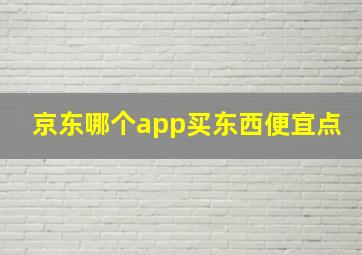 京东哪个app买东西便宜点