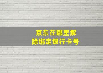 京东在哪里解除绑定银行卡号