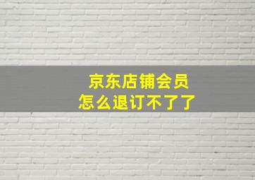 京东店铺会员怎么退订不了了