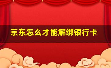 京东怎么才能解绑银行卡