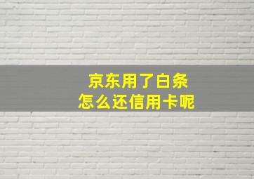 京东用了白条怎么还信用卡呢