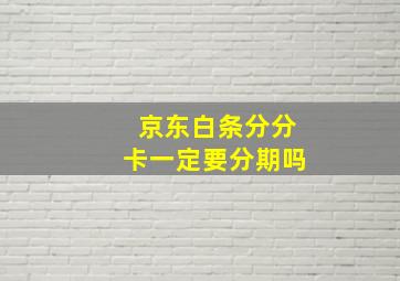 京东白条分分卡一定要分期吗