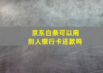 京东白条可以用别人银行卡还款吗