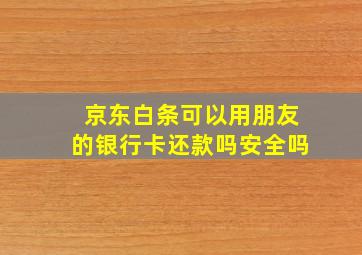 京东白条可以用朋友的银行卡还款吗安全吗