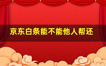 京东白条能不能他人帮还