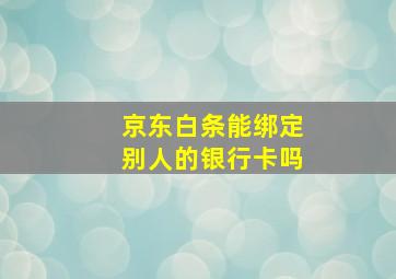 京东白条能绑定别人的银行卡吗