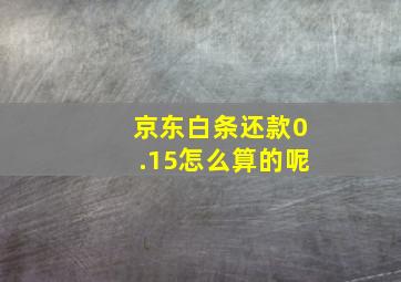 京东白条还款0.15怎么算的呢