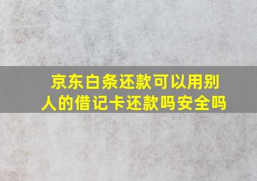 京东白条还款可以用别人的借记卡还款吗安全吗