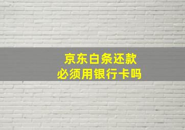 京东白条还款必须用银行卡吗