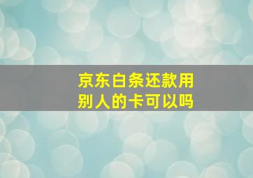 京东白条还款用别人的卡可以吗