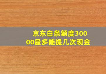 京东白条额度30000最多能提几次现金