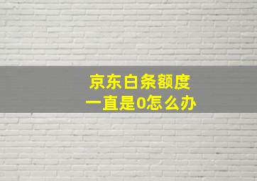 京东白条额度一直是0怎么办