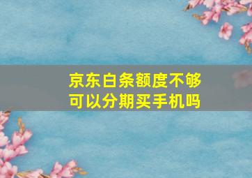 京东白条额度不够可以分期买手机吗