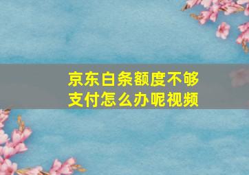 京东白条额度不够支付怎么办呢视频