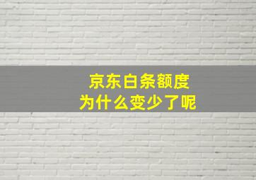 京东白条额度为什么变少了呢