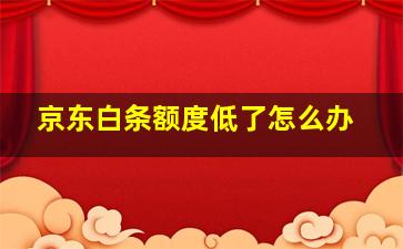 京东白条额度低了怎么办