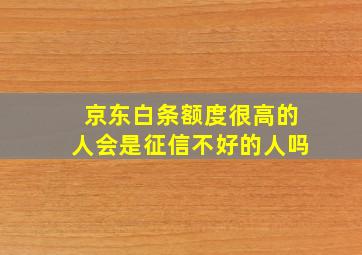 京东白条额度很高的人会是征信不好的人吗