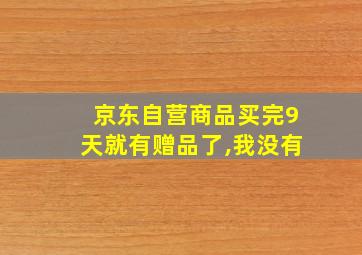 京东自营商品买完9天就有赠品了,我没有