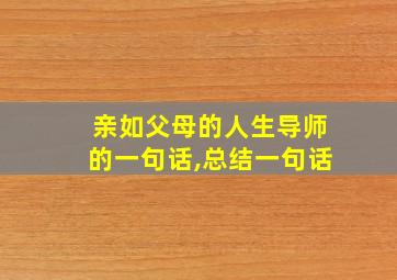 亲如父母的人生导师的一句话,总结一句话