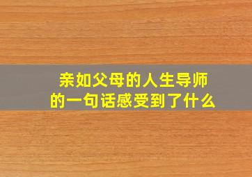 亲如父母的人生导师的一句话感受到了什么