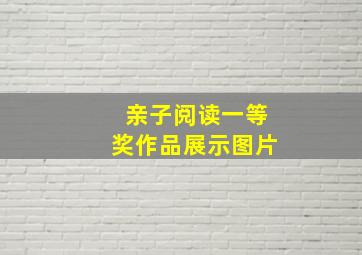 亲子阅读一等奖作品展示图片