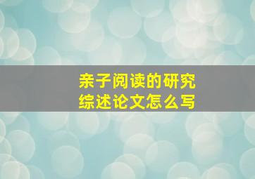 亲子阅读的研究综述论文怎么写