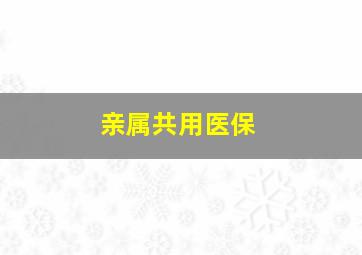 亲属共用医保