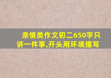 亲情类作文初二650字只讲一件事,开头用环境描写