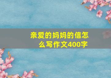 亲爱的妈妈的信怎么写作文400字