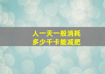 人一天一般消耗多少千卡能减肥