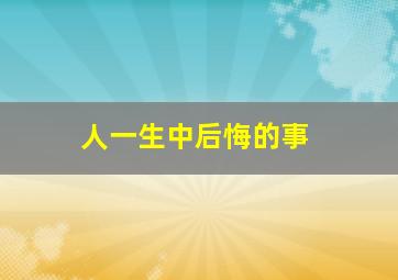 人一生中后悔的事