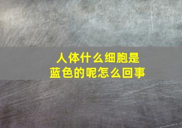 人体什么细胞是蓝色的呢怎么回事