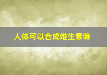 人体可以合成维生素嘛