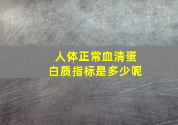 人体正常血清蛋白质指标是多少呢