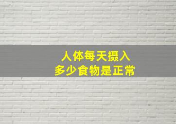 人体每天摄入多少食物是正常