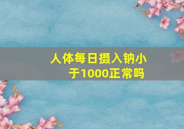 人体每日摄入钠小于1000正常吗